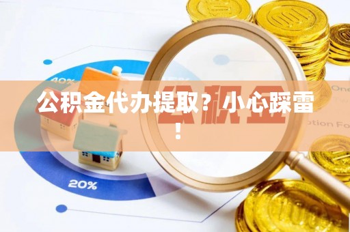 新昌公积金代办提取？小心踩雷！