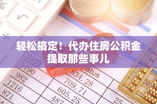 新昌轻松搞定！代办住房公积金提取那些事儿