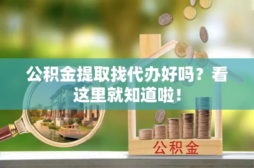 新昌公积金提取找代办好吗？看这里就知道啦！