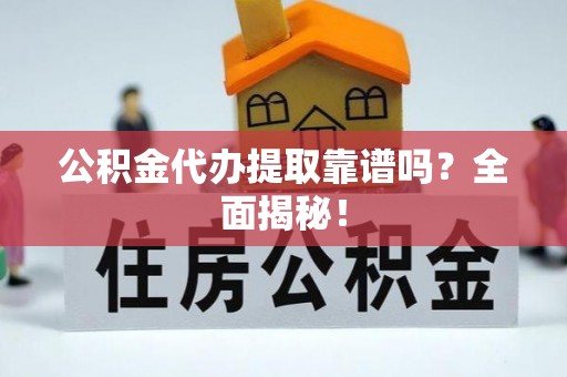 新昌公积金代办提取靠谱吗？全面揭秘！