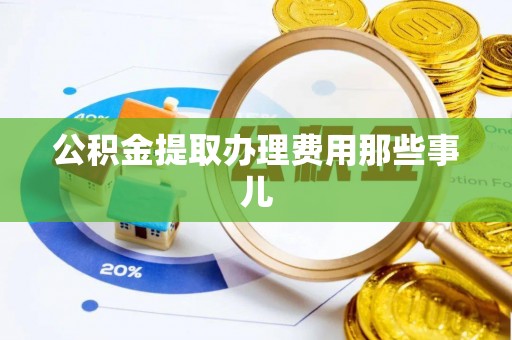 新昌公积金提取办理费用那些事儿