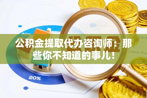新昌公积金提取代办咨询师：那些你不知道的事儿！