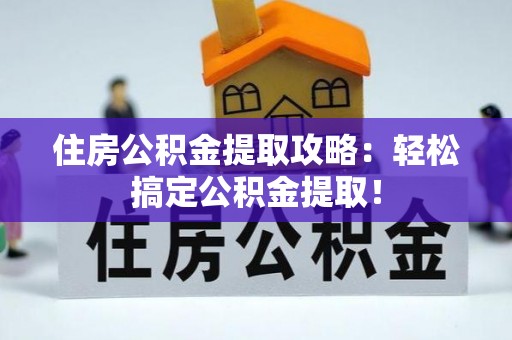 新昌住房公积金提取攻略：轻松搞定公积金提取！