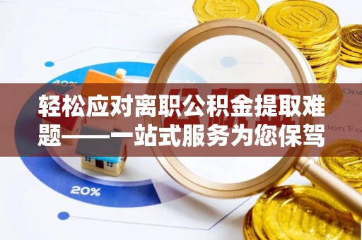 新昌轻松应对离职公积金提取难题——一站式服务为您保驾护航