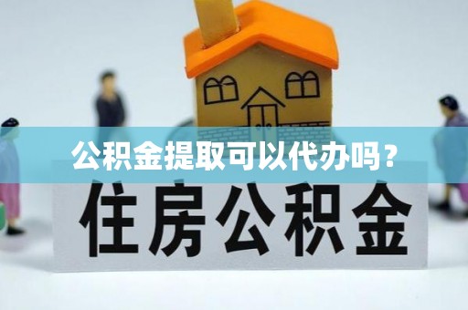 新昌公积金提取可以代办吗？