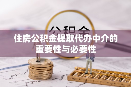 新昌住房公积金提取代办中介的重要性与必要性