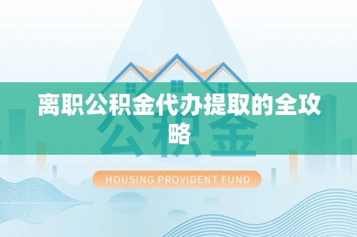 新昌离职公积金代办提取的全攻略