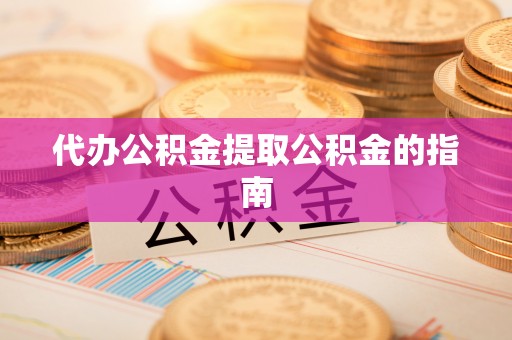新昌代办公积金提取公积金的指南