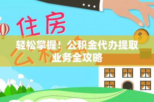 新昌轻松掌握！公积金代办提取业务全攻略