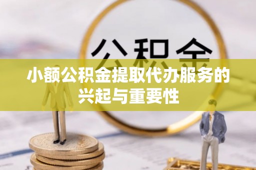 新昌小额公积金提取代办服务的兴起与重要性