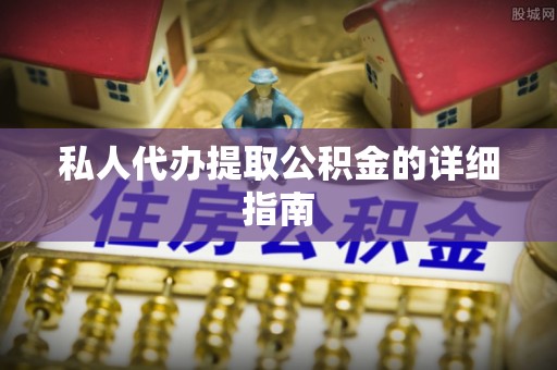 新昌私人代办提取公积金的详细指南