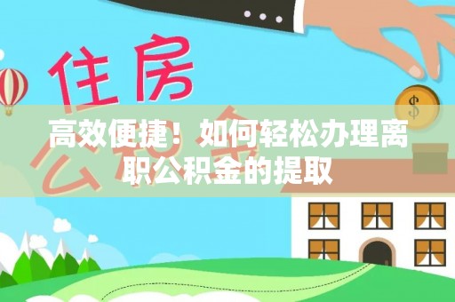 新昌高效便捷！如何轻松办理离职公积金的提取
