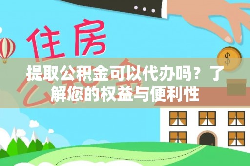 新昌提取公积金可以代办吗？了解您的权益与便利性