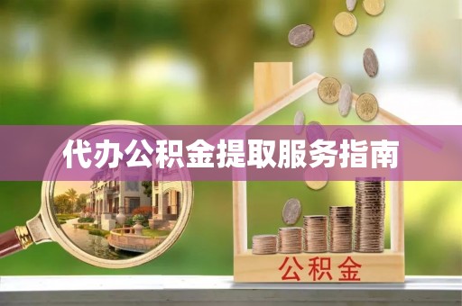 新昌代办公积金提取服务指南