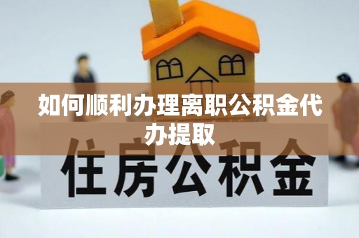 新昌如何顺利办理离职公积金代办提取