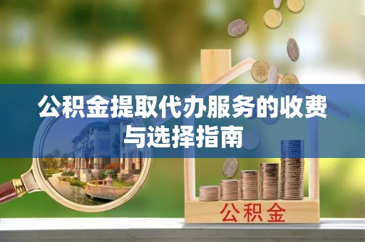 新昌公积金提取代办服务的收费与选择指南