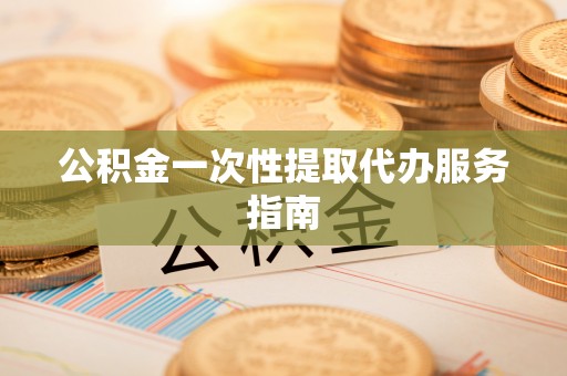 新昌公积金一次性提取代办服务指南