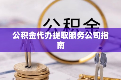 新昌公积金代办提取服务公司指南