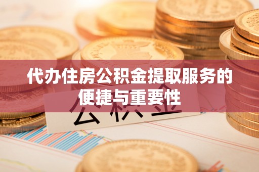 新昌代办住房公积金提取服务的便捷与重要性