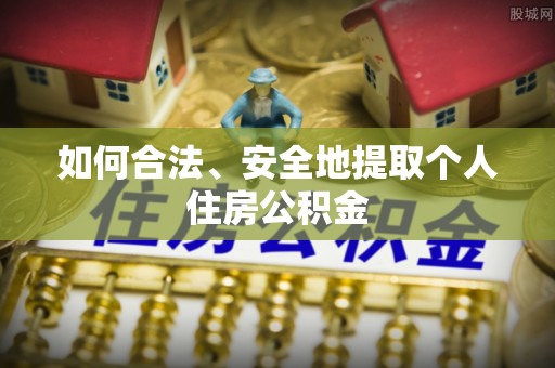 新昌如何合法、安全地提取个人住房公积金