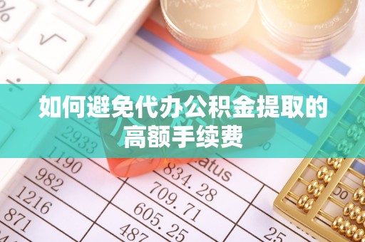 新昌如何避免代办公积金提取的高额手续费
