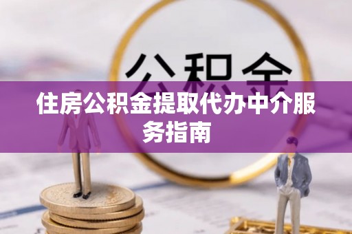新昌住房公积金提取代办中介服务指南
