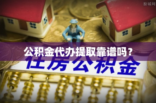 新昌公积金代办提取靠谱吗？