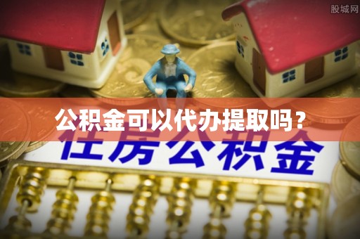 新昌公积金可以代办提取吗？