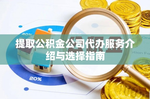 新昌提取公积金公司代办服务介绍与选择指南