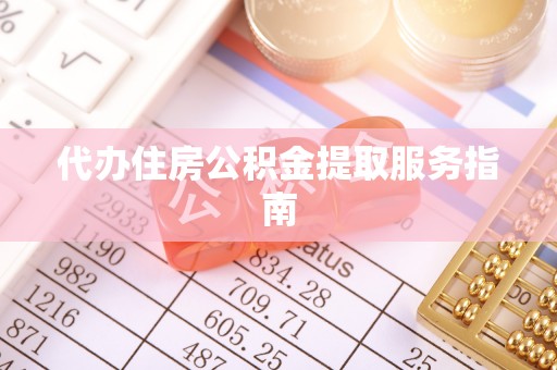 新昌代办住房公积金提取服务指南