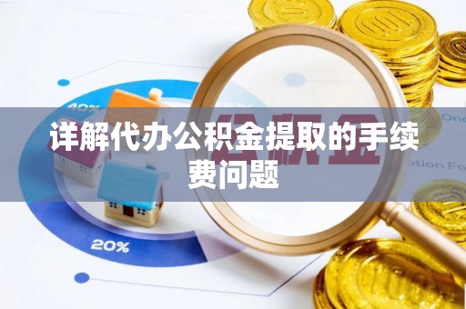 新昌详解代办公积金提取的手续费问题