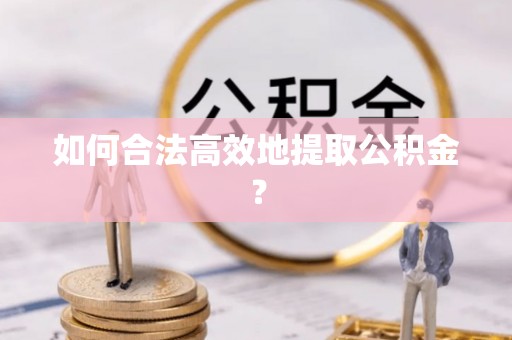 新昌如何合法高效地提取公积金？