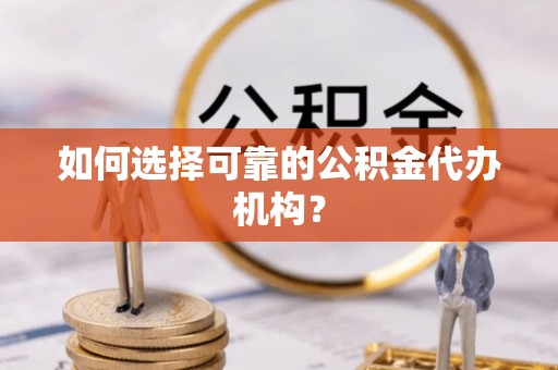 新昌如何选择可靠的公积金代办机构？