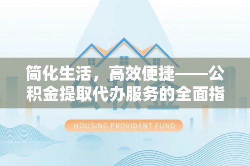 新昌简化生活，高效便捷——公积金提取代办服务的全面指南