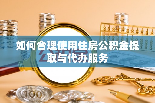 新昌如何合理使用住房公积金提取与代办服务