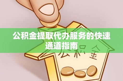 新昌公积金提取代办服务的快速通道指南