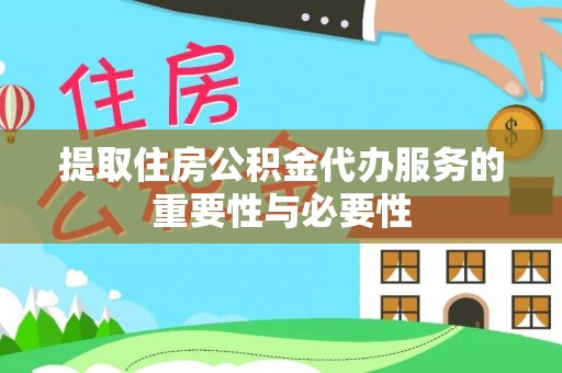 新昌提取住房公积金代办服务的重要性与必要性