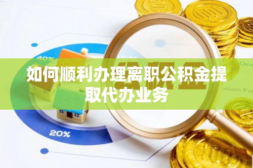 新昌如何顺利办理离职公积金提取代办业务
