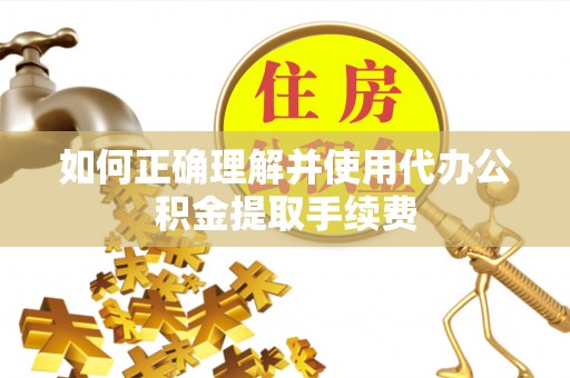 新昌如何正确理解并使用代办公积金提取手续费