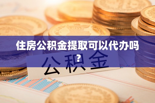 新昌住房公积金提取可以代办吗？