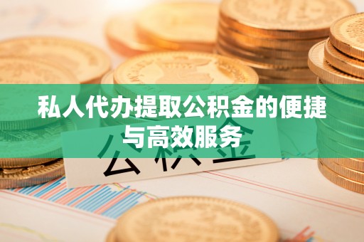 新昌私人代办提取公积金的便捷与高效服务