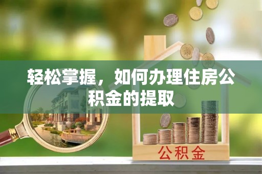 新昌轻松掌握，如何办理住房公积金的提取
