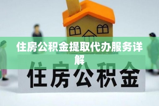 新昌住房公积金提取代办服务详解