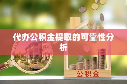 新昌代办公积金提取的可靠性分析