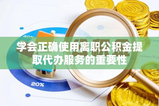 新昌学会正确使用离职公积金提取代办服务的重要性