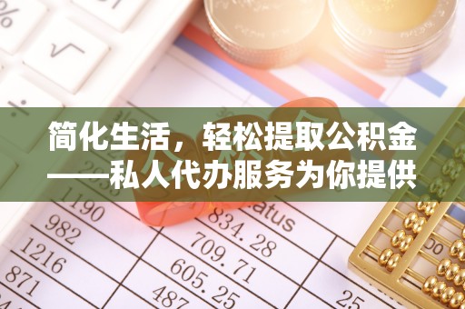 新昌简化生活，轻松提取公积金——私人代办服务为你提供便利