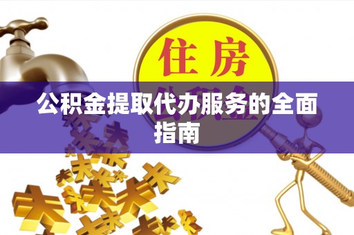 新昌公积金提取代办服务的全面指南