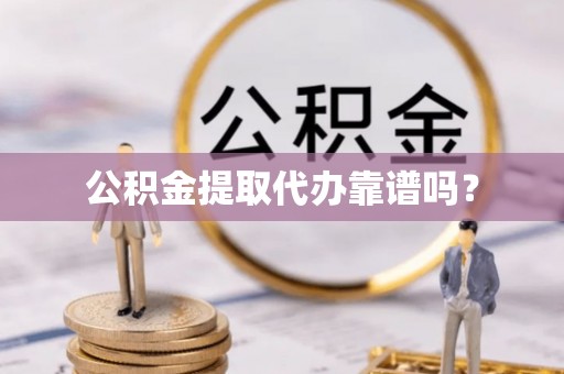 新昌公积金提取代办靠谱吗？