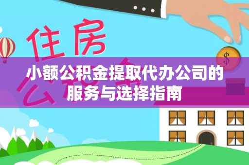 新昌小额公积金提取代办公司的服务与选择指南