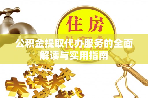 新昌公积金提取代办服务的全面解读与实用指南